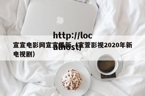 宣宣电影网宣宣最新（宣萱影视2020年新电视剧）