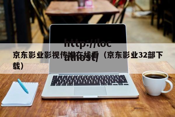 京东影业影视传媒在线看（京东影业32部下载）