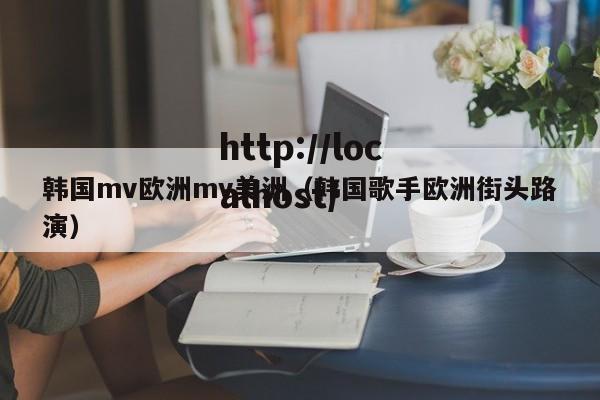 韩国mv欧洲mv美洲（韩国歌手欧洲街头路演）