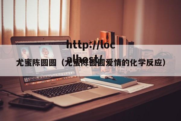 尤蜜陈圆圆（尤蜜陈圆圆爱情的化学反应）
