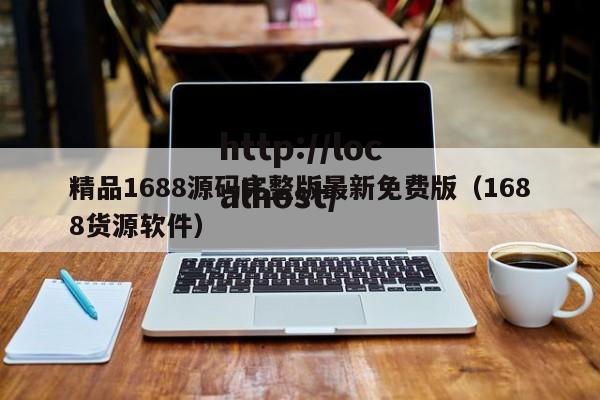 精品1688源码完整版最新免费版（1688货源软件）