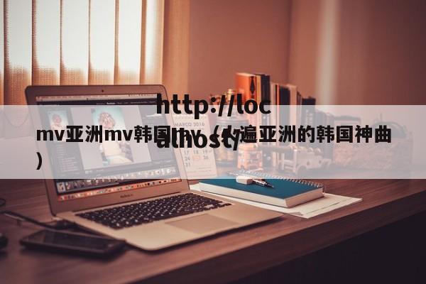 mv亚洲mv韩国mv（火遍亚洲的韩国神曲）