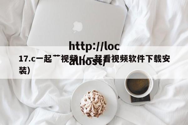 17.c一起艹视频（一起看视频软件下载安装）